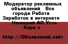 Модератор рекламных объявлений - Все города Работа » Заработок в интернете   . Ненецкий АО,Усть-Кара п.